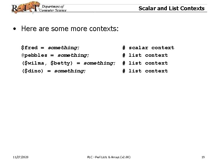 Scalar and List Contexts • Here are some more contexts: $fred = something; @pebbles