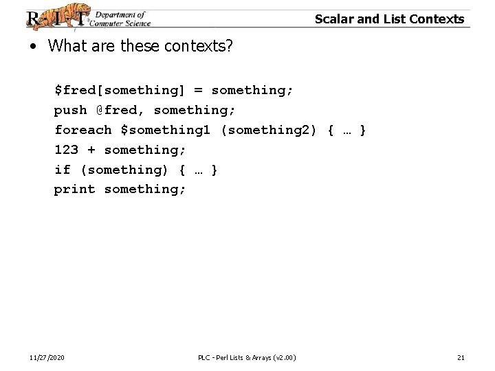 Scalar and List Contexts • What are these contexts? $fred[something] = something; push @fred,