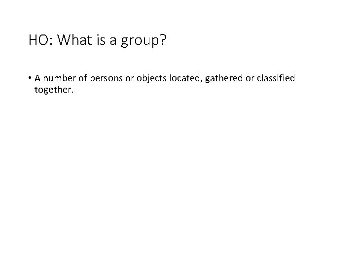 HO: What is a group? • A number of persons or objects located, gathered