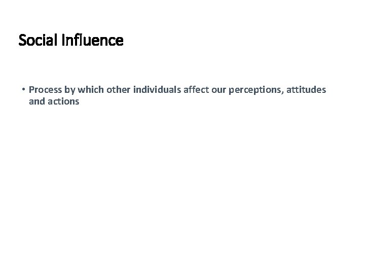 Social Influence • Process by which other individuals affect our perceptions, attitudes and actions