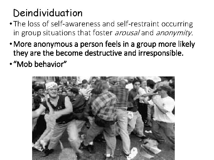 Deindividuation • The loss of self-awareness and self-restraint occurring in group situations that foster