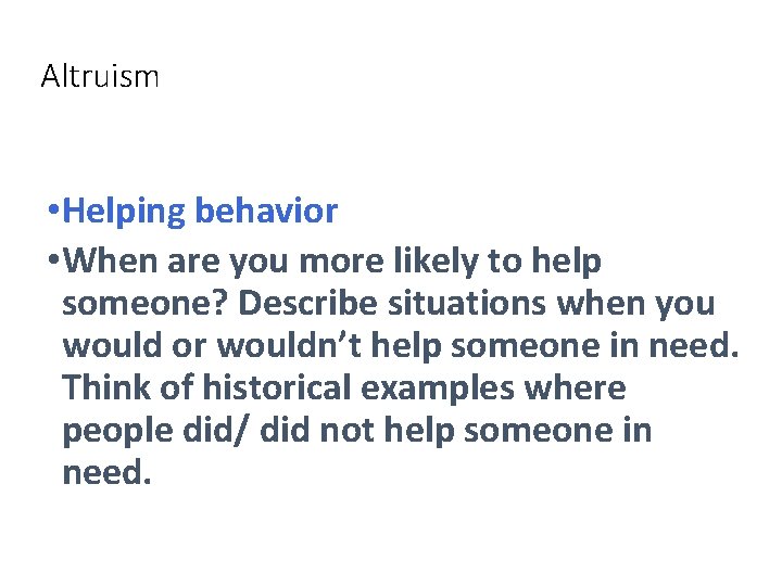 Altruism • Helping behavior • When are you more likely to help someone? Describe