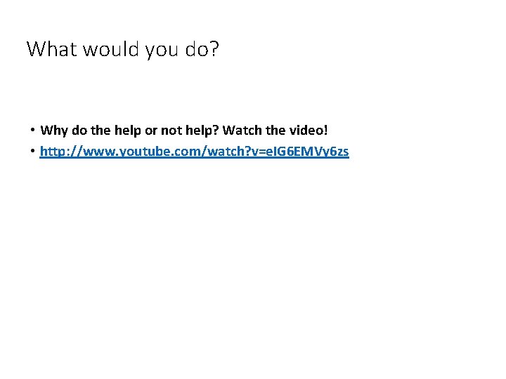 What would you do? • Why do the help or not help? Watch the