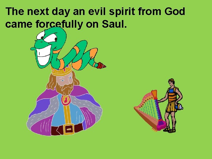 The next day an evil spirit from God came forcefully on Saul. 