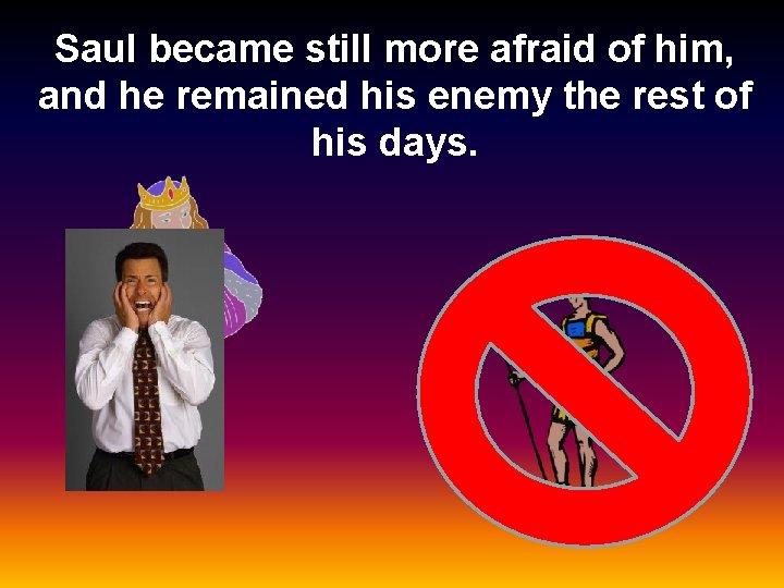 Saul became still more afraid of him, and he remained his enemy the rest