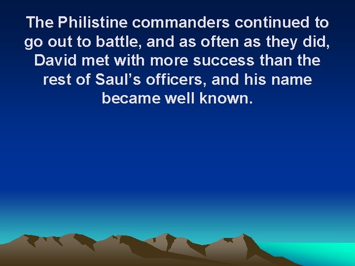 The Philistine commanders continued to go out to battle, and as often as they