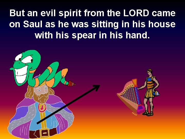 But an evil spirit from the LORD came on Saul as he was sitting