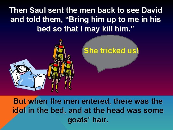 Then Saul sent the men back to see David and told them, “Bring him
