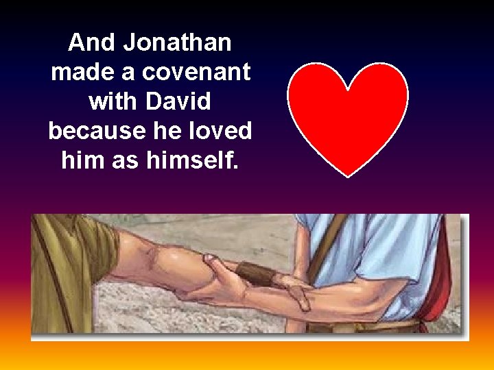 And Jonathan made a covenant with David because he loved him as himself. 