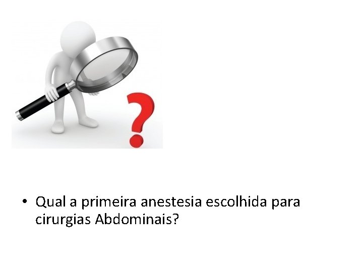  • Qual a primeira anestesia escolhida para cirurgias Abdominais? 