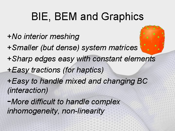 BIE, BEM and Graphics +No interior meshing +Smaller (but dense) system matrices +Sharp edges