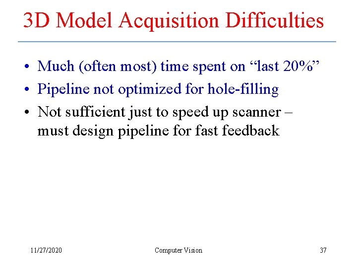 3 D Model Acquisition Difficulties • Much (often most) time spent on “last 20%”