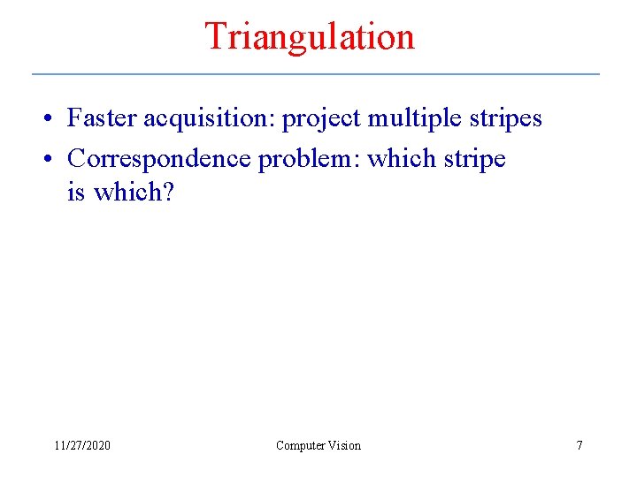 Triangulation • Faster acquisition: project multiple stripes • Correspondence problem: which stripe is which?