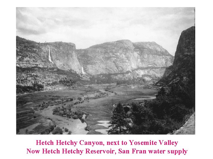 Hetchy Canyon, next to Yosemite Valley Now Hetchy Reservoir, San Fran water supply 