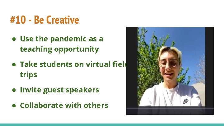 #10 - Be Creative ● Use the pandemic as a teaching opportunity ● Take
