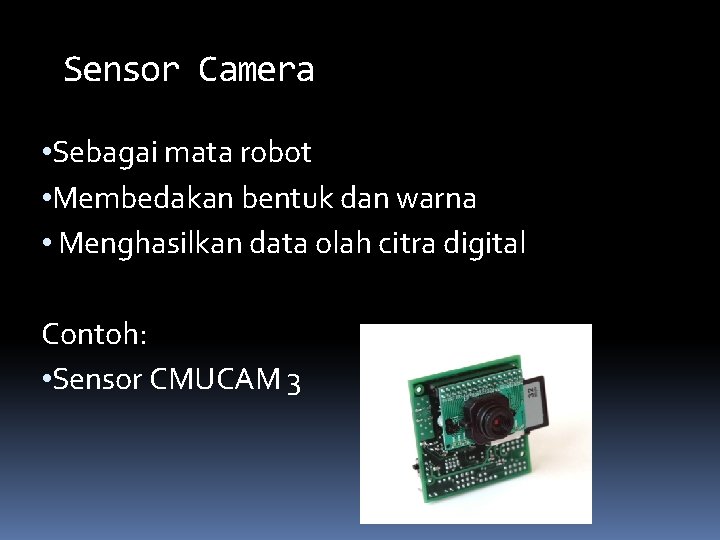 Sensor Camera • Sebagai mata robot • Membedakan bentuk dan warna • Menghasilkan data Sensor Camera • Sebagai mata robot • Membedakan bentuk dan warna • Menghasilkan data