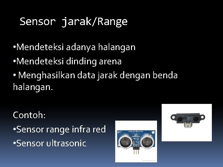Sensor jarak/Range • Mendeteksi adanya halangan • Mendeteksi dinding arena • Menghasilkan data jarak Sensor jarak/Range • Mendeteksi adanya halangan • Mendeteksi dinding arena • Menghasilkan data jarak