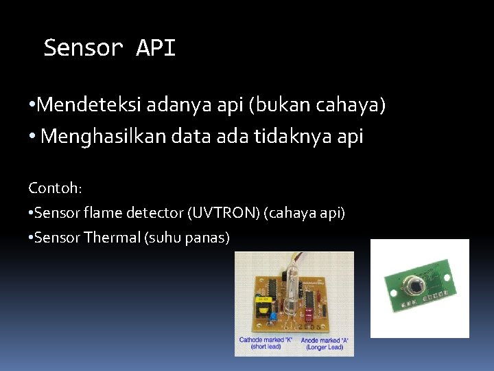 Sensor API • Mendeteksi adanya api (bukan cahaya) • Menghasilkan data ada tidaknya api Sensor API • Mendeteksi adanya api (bukan cahaya) • Menghasilkan data ada tidaknya api