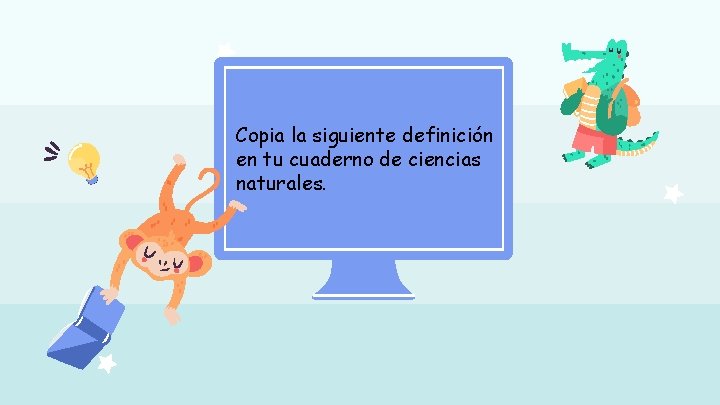 Copia la siguiente definición en tu cuaderno de ciencias naturales. 