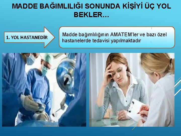 MADDE BAĞIMLILIĞI SONUNDA KİŞİYİ ÜÇ YOL BEKLER… 1. YOL HASTANEDİR Madde bağımlılığının AMATEM’ler ve