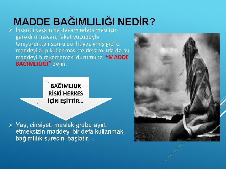 MADDE BAĞIMLILIĞI NEDİR? Ø İnsanın yaşamına devam edebilmesi için gerekli olmayan, fakat vücuduyla tanıştırdıktan