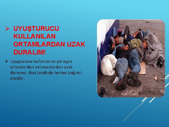 Ø UYUŞTURUCU KULLANILAN ORTAMLARDAN UZAK DURALIM! Ø Uyuşturucu kullanımına yol açan ortamlardan ve insanlardan