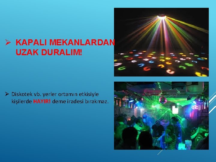 Ø KAPALI MEKANLARDAN UZAK DURALIM! Ø Diskotek vb. yerler ortamın etkisiyle kişilerde HAYIR! deme