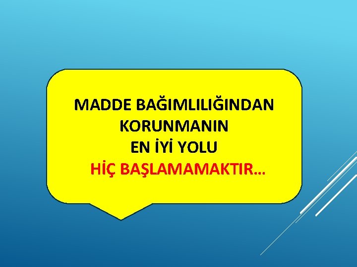 MADDE BAĞIMLILIĞINDAN KORUNMANIN EN İYİ YOLU HİÇ BAŞLAMAMAKTIR… 