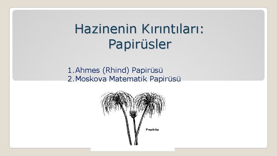 Hazinenin Kırıntıları: Papirüsler 1. Ahmes (Rhind) Papirüsü 2. Moskova Matematik Papirüsü 