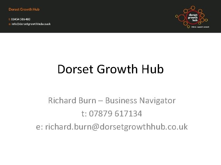 Dorset Growth Hub Richard Burn – Business Navigator t: 07879 617134 e: richard. burn@dorsetgrowthhub.