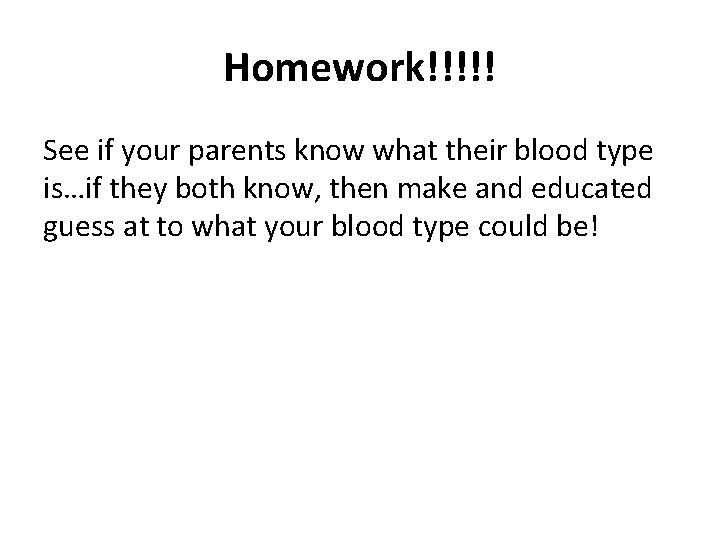 Homework!!!!! See if your parents know what their blood type is…if they both know,