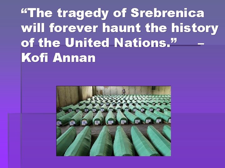 “The tragedy of Srebrenica will forever haunt the history of the United Nations. ”