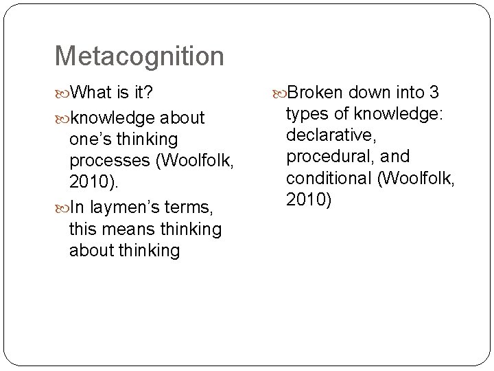 Metacognition What is it? knowledge about one’s thinking processes (Woolfolk, 2010). In laymen’s terms,