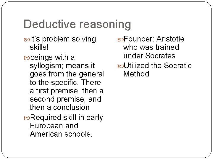 Deductive reasoning It’s problem solving skills! beings with a syllogism; means it goes from