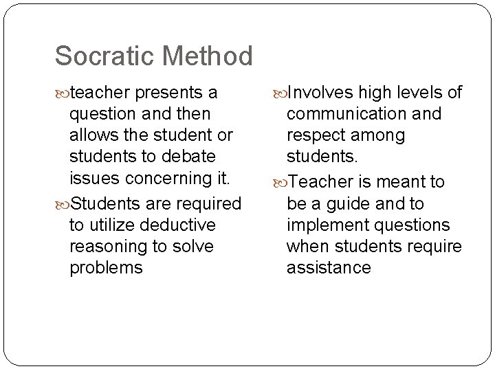 Socratic Method teacher presents a Involves high levels of question and then allows the