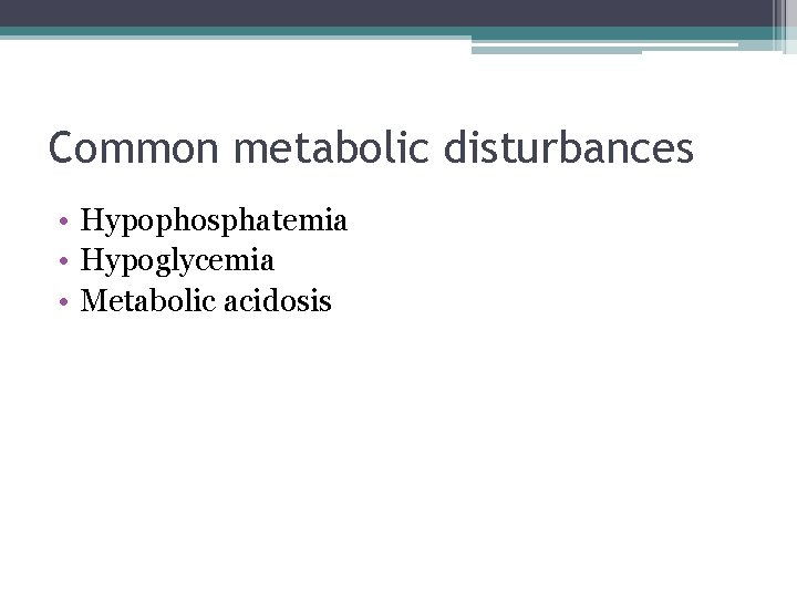 Common metabolic disturbances • Hypophosphatemia • Hypoglycemia • Metabolic acidosis 