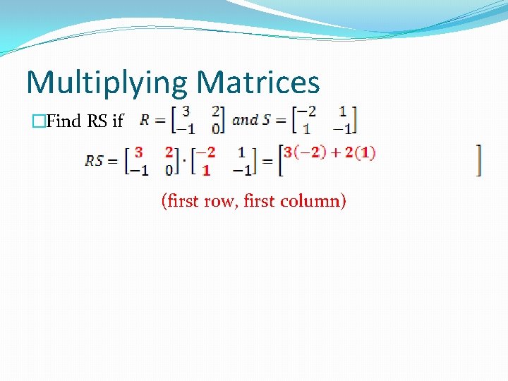 Multiplying Matrices �Find RS if (first row, first column) 