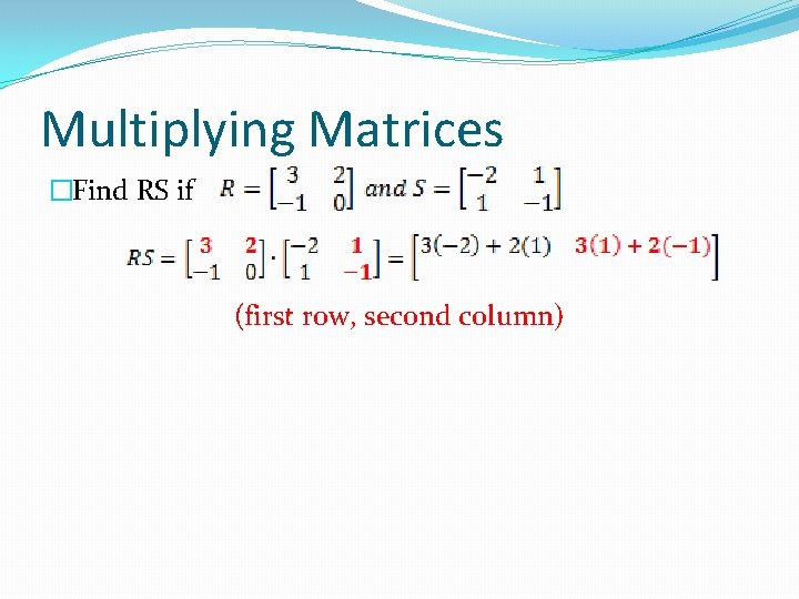 Multiplying Matrices �Find RS if (first row, second column) 