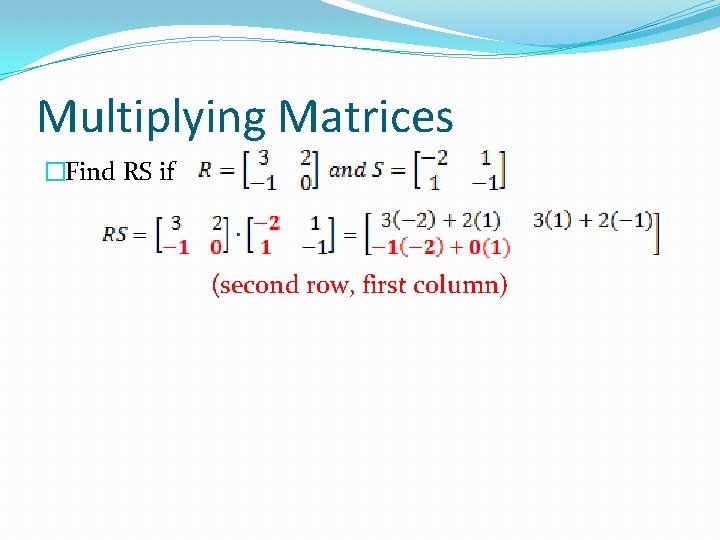 Multiplying Matrices �Find RS if (second row, first column) 
