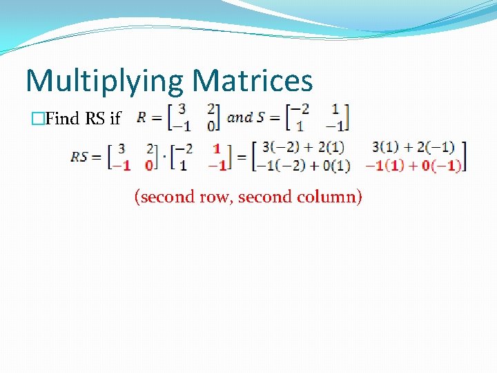 Multiplying Matrices �Find RS if (second row, second column) 
