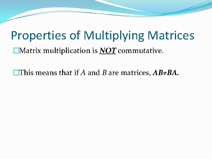 Properties of Multiplying Matrices �Matrix multiplication is NOT commutative. �This means that if A