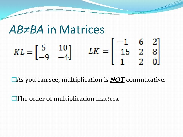 AB≠BA in Matrices �As you can see, multiplication is NOT commutative. �The order of