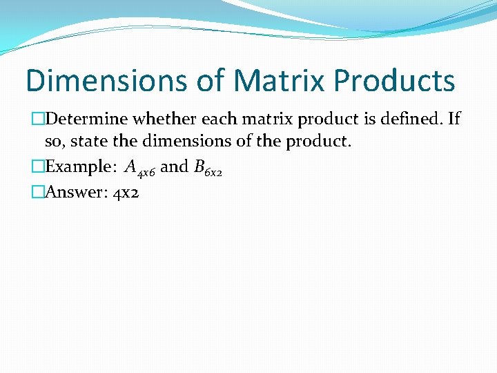 Dimensions of Matrix Products �Determine whether each matrix product is defined. If so, state