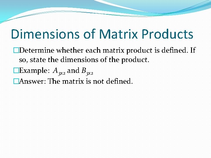 Dimensions of Matrix Products �Determine whether each matrix product is defined. If so, state