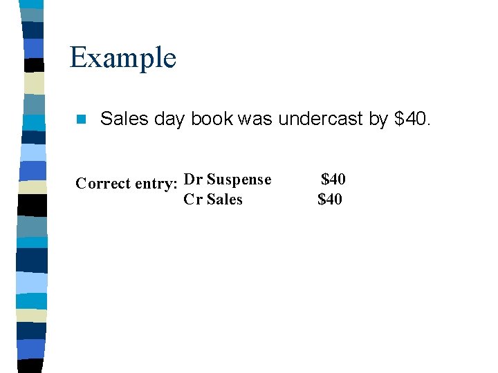 Example n Sales day book was undercast by $40. Correct entry: Dr Suspense Cr