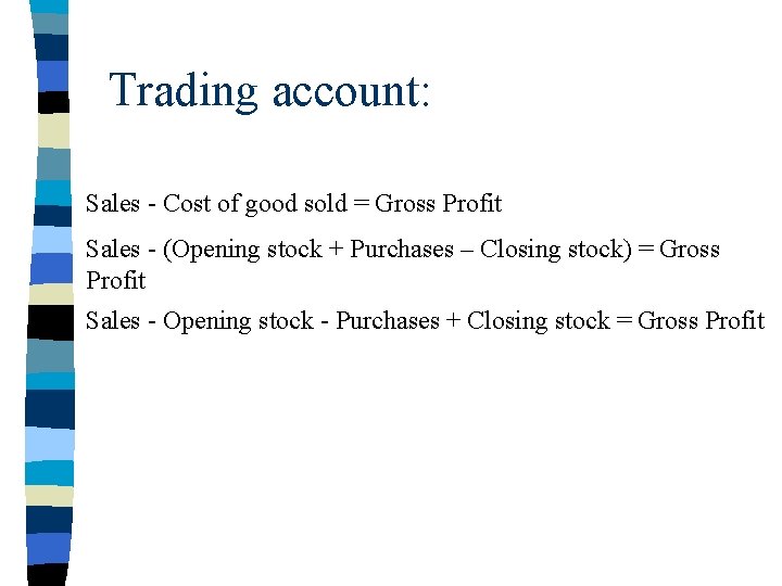 Trading account: Sales - Cost of good sold = Gross Profit Sales - (Opening