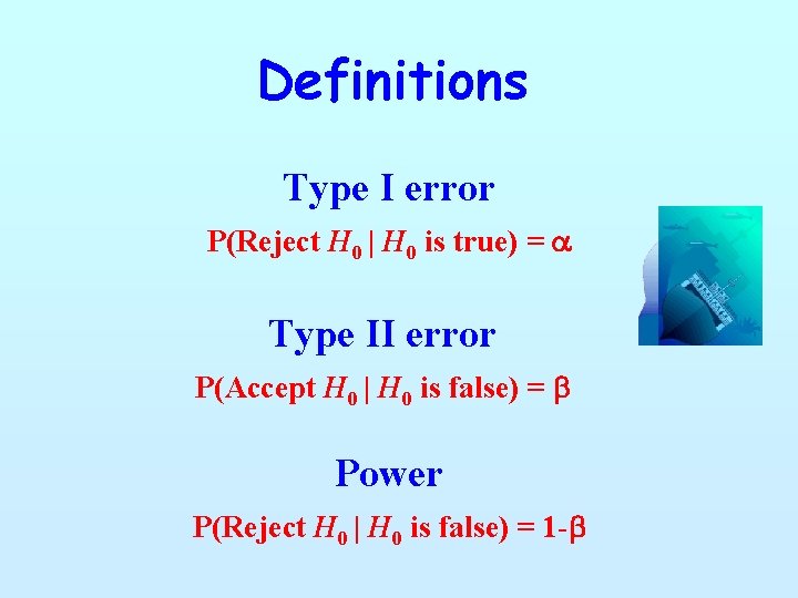 Definitions Type I error P(Reject H 0 | H 0 is true) = a