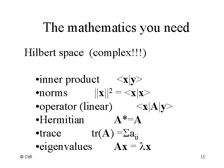 The mathematics you need Hilbert space (complex!!!) • inner product <x|y> • norms ||x||2