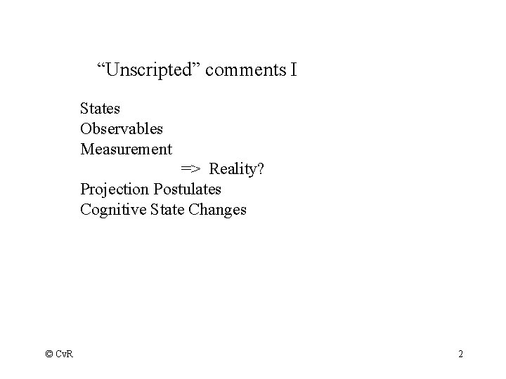 “Unscripted” comments I States Observables Measurement => Reality? Projection Postulates Cognitive State Changes ©