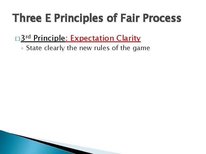 Three E Principles of Fair Process � 3 rd Principle: Expectation Clarity ◦ State